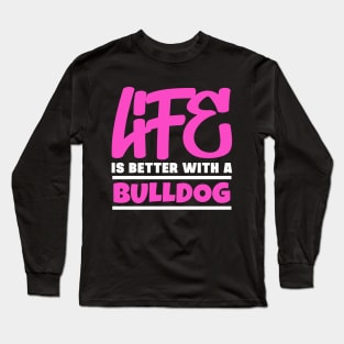 Life is better with a bulldog Long Sleeve T-Shirt